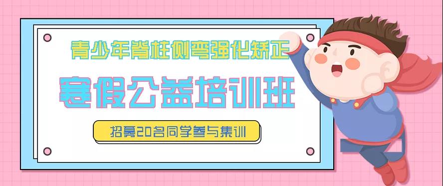 寒假青少年脊柱側(cè)彎強(qiáng)化矯正公益培訓(xùn)班預(yù)約報(bào)名中，招募20名同學(xué)免費(fèi)參訓(xùn)